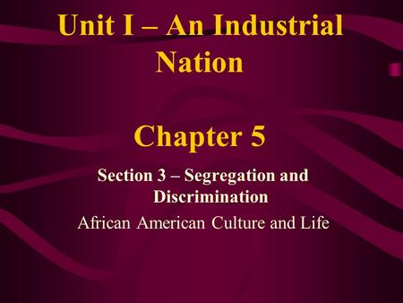 Unit I – An Industrial Nation Chapter 5 Section 3 – Segregation and Discrimination African American Culture and Life.