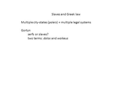 Slaves and Greek law Multiple city-states (poleis) = multiple legal systems Gortyn serfs or slaves? two terms: dolos and woikeus.