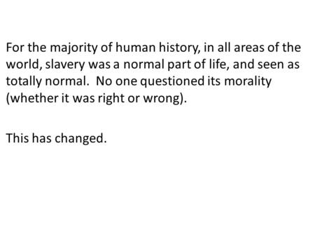 For the majority of human history, in all areas of the world, slavery was a normal part of life, and seen as totally normal. No one questioned its morality.