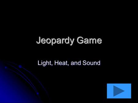 Jeopardy Game Light, Heat, and Sound. HeatLight 10 pts 20 pts 30 pts 40 pts 10 pts 20 pts 30 pts 40 pts Sound 10 pts 20 pts 30 pts 40 pts Anything Goes.