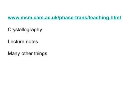 Www.msm.cam.ac.uk/phase-trans/teaching.html Crystallography Lecture notes Many other things.