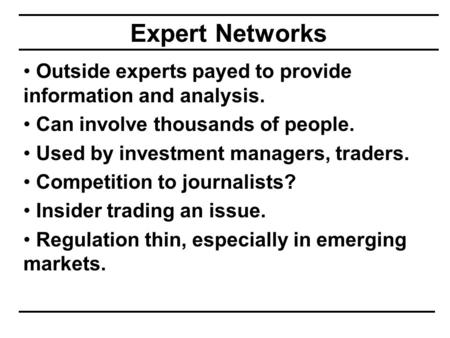 Expert Networks Outside experts payed to provide information and analysis. Can involve thousands of people. Used by investment managers, traders. Competition.