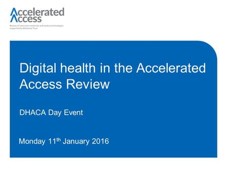 Digital health in the Accelerated Access Review DHACA Day Event Monday 11 th January 2016.