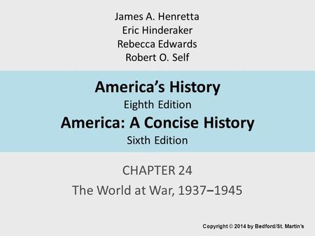 America’s History Eighth Edition America: A Concise History Sixth Edition CHAPTER 24 The World at War, 1937‒1945 Copyright © 2014 by Bedford/St. Martin’s.