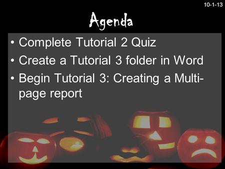 Agenda Complete Tutorial 2 Quiz Create a Tutorial 3 folder in Word Begin Tutorial 3: Creating a Multi- page report 10-1-13.