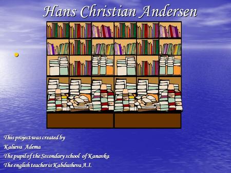 Hans Christian Andersen This project was created by This project was created by Kalieva Adema Kalieva Adema The pupil of the Secondary school of Kanavka.