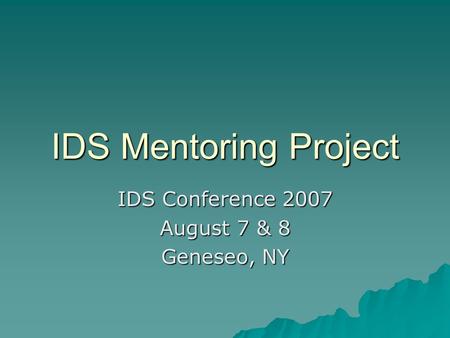 IDS Mentoring Project IDS Conference 2007 August 7 & 8 Geneseo, NY.