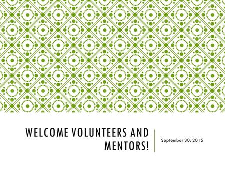 WELCOME VOLUNTEERS AND MENTORS! September 30, 2015.