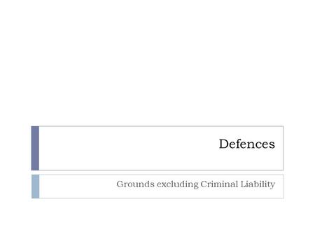 Defences Grounds excluding Criminal Liability. Justification and Excuse  JUSTIFICATIONS are pleas that the conduct of the defendant was acceptable, and.