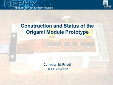 Construction and Status of the Origami Module Prototype C. Irmler, M. Friedl HEPHY Vienna.