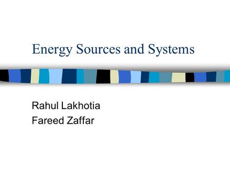 Energy Sources and Systems Rahul Lakhotia Fareed Zaffar.