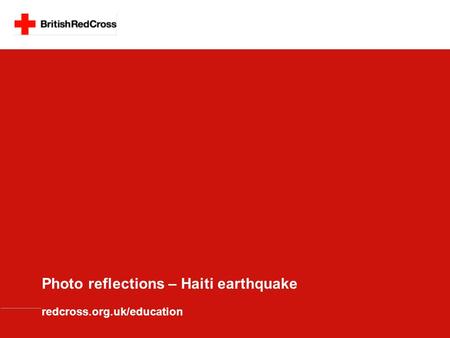 Photo reflections – Haiti earthquake redcross.org.uk/education.