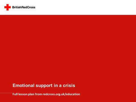 Emotional support in a crisis Full lesson plan from redcross.org.uk/education.