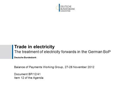 Trade in electricity The treatment of electricity forwards in the German BoP Deutsche Bundesbank Balance of Payments Working Group, 27-28 November 2012.