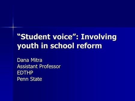 “Student voice”: Involving youth in school reform Dana Mitra Assistant Professor EDTHP Penn State.