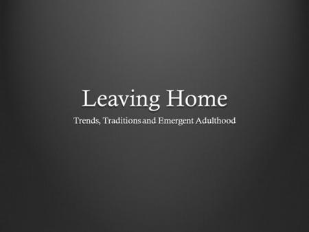 Leaving Home Trends, Traditions and Emergent Adulthood.