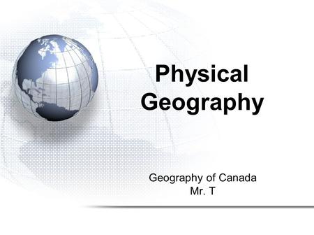 Geography of Canada Mr. T Physical Geography. 1.Climate 2.Landforms 3.Soil and Vegetation 4.Ecozones.