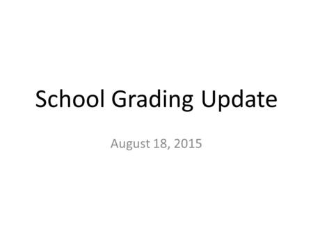 School Grading Update August 18, 2015. Senate Bill 1642- Education Accountability Revisions Refocuses the school grading formula on student success measures.