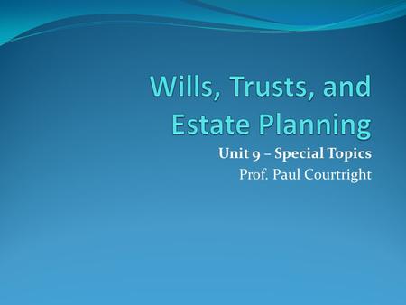 Unit 9 – Special Topics Prof. Paul Courtright. Unit 9 – Special Topics in Wills and Probate This week we will explore some other issues that you should.