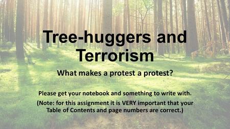 Tree-huggers and Terrorism What makes a protest a protest? Please get your notebook and something to write with. (Note: for this assignment it is VERY.