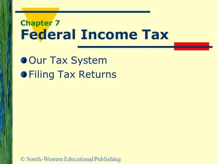 © South-Western Educational Publishing Chapter 7 Federal Income Tax Our Tax System Filing Tax Returns.