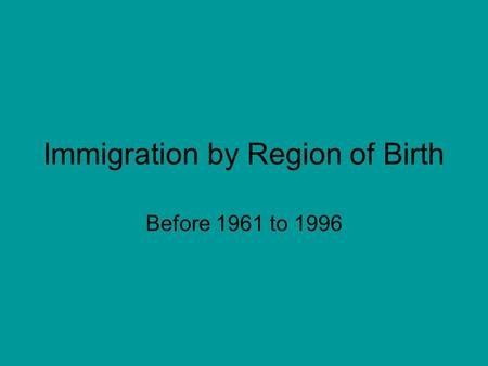 Immigration by Region of Birth Before 1961 to 1996.