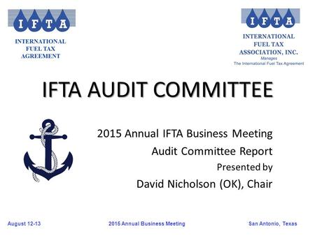 August 12-13San Antonio, Texas 2015 Annual Business Meeting IFTA AUDIT COMMITTEE 2015 Annual IFTA Business Meeting Audit Committee Report Presented by.