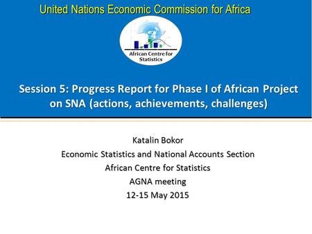 African Centre for Statistics United Nations Economic Commission for Africa Session 5: Progress Report for Phase I of African Project on SNA (actions,