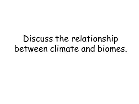 Discuss the relationship between climate and biomes.