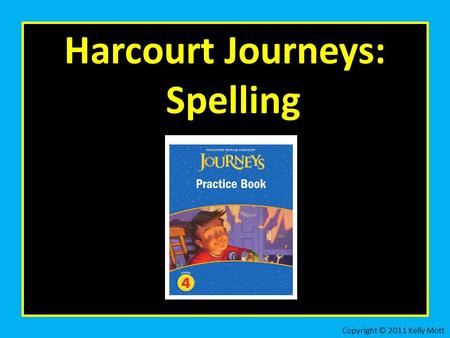 Harcourt Journeys: Spelling Copyright © 2011 Kelly Mott.