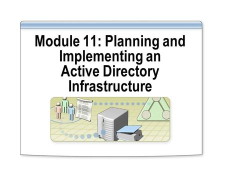 Module 11: Planning and Implementing an Active Directory Infrastructure.