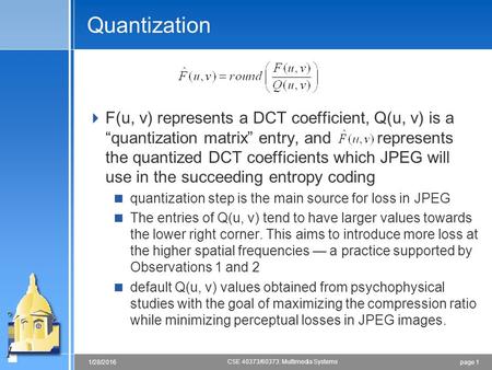 Page 11/28/2016 CSE 40373/60373: Multimedia Systems Quantization  F(u, v) represents a DCT coefficient, Q(u, v) is a “quantization matrix” entry, and.