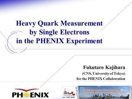 1 Fukutaro Kajihara (CNS, University of Tokyo) for the PHENIX Collaboration Heavy Quark Measurement by Single Electrons in the PHENIX Experiment.