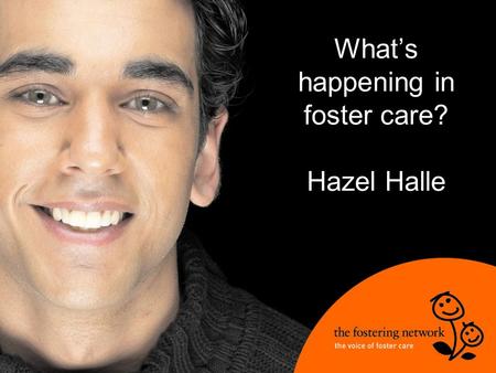 What’s happening in foster care? Hazel Halle. What’s happening and what does it mean for you?