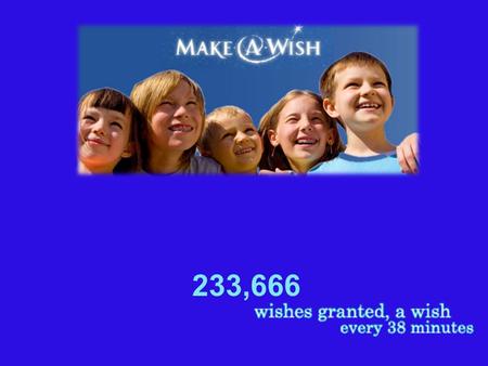 233,666. How It Started Since 1980, the Make-A-Wish Foundation ® has enriched the lives of children with life-threatening medical conditions through its.