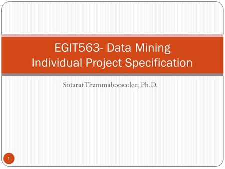 Sotarat Thammaboosadee, Ph.D. EGIT563- Data Mining Individual Project Specification 1.