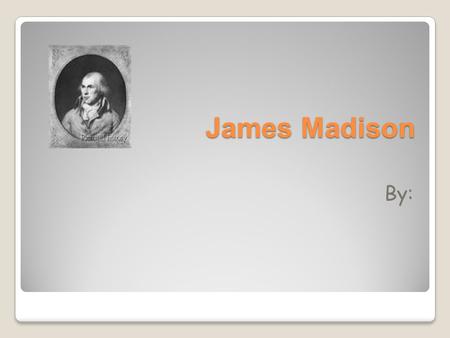 James Madison By:. Beginning to End Birth And Death James Madison was born in Port Conway Virginia on March 16, 1751. James Madison died at Montpelier.