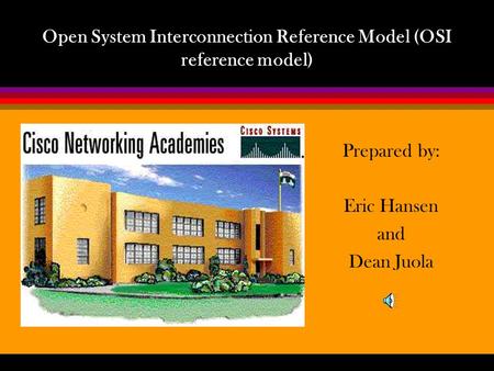 Open System Interconnection Reference Model (OSI reference model) Prepared by: Eric Hansen and Dean Juola.