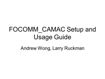 FOCOMM_CAMAC Setup and Usage Guide Andrew Wong, Larry Ruckman.