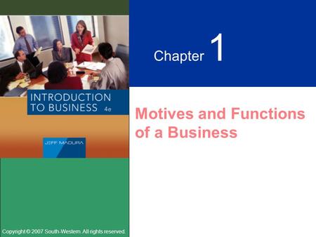 Copyright © 2007 South-Western. All rights reserved. Chapter 1 Motives and Functions of a Business.