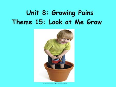 Unit 8: Growing Pains Theme 15: Look at Me Grow