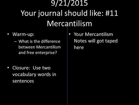 9/21/2015 Your journal should like: #11 Mercantilism Warm-up: – What is the difference between Mercantilism and free enterprise? Closure: Use two vocabulary.