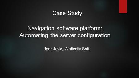 Navigation software platform: Automating the server configuration Igor Jovic, Whitecity Soft Case Study.