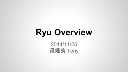 Ryu Overview 2014/11/25 晁鍾義 Tony. What is Ryu ? Component and Ryu What is component ? Component and libraries in the Ryu and description Ryu Architecture.