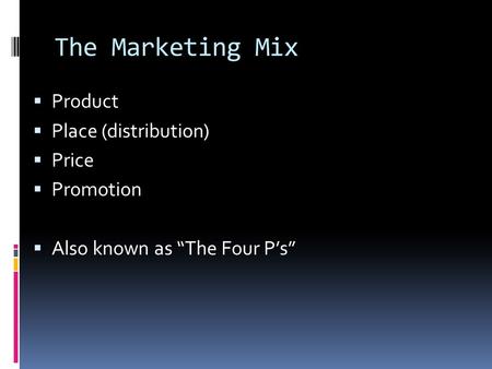 The Marketing Mix  Product  Place (distribution)  Price  Promotion  Also known as “The Four P’s”