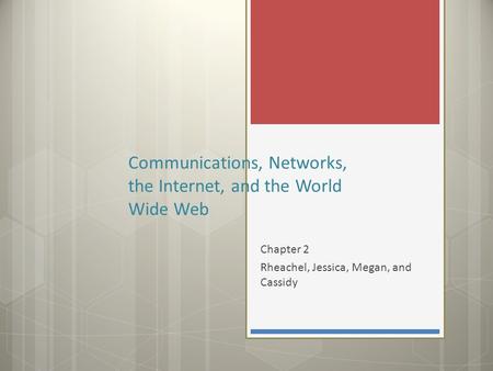 Chapter 2 Rheachel, Jessica, Megan, and Cassidy Communications, Networks, the Internet, and the World Wide Web.