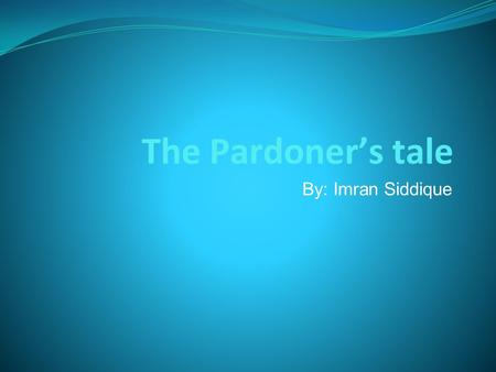 The Pardoner’s tale By: Imran Siddique. Pardoner’s Job The Pardoner granted indulgences for people who repented their sins. He also received money which.