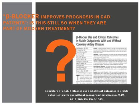 Bangalore S, et al. β-Blocker use and clinical outcomes in stable outpatients with and without coronary artery disease. JAMA. 2012;308(13):1340-1349. ?