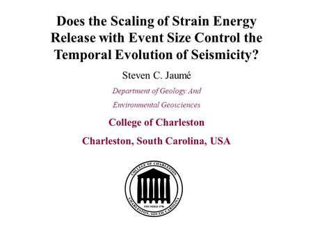 Does the Scaling of Strain Energy Release with Event Size Control the Temporal Evolution of Seismicity? Steven C. Jaumé Department of Geology And Environmental.