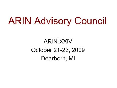 ARIN Advisory Council ARIN XXIV October 21-23, 2009 Dearborn, MI.